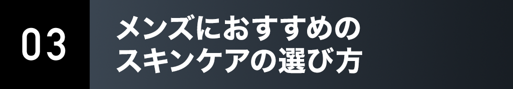 03. メンズにおすすめのスキンケアの選び⽅