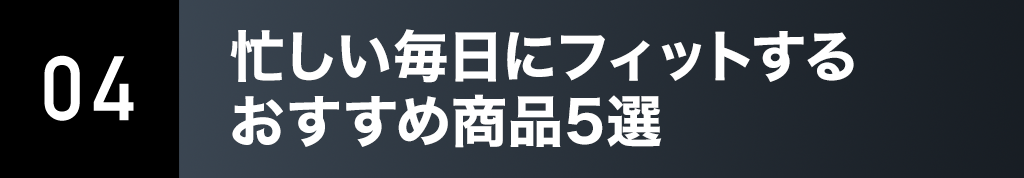 04. 忙しい毎⽇にフィットするおすすめ商品5選